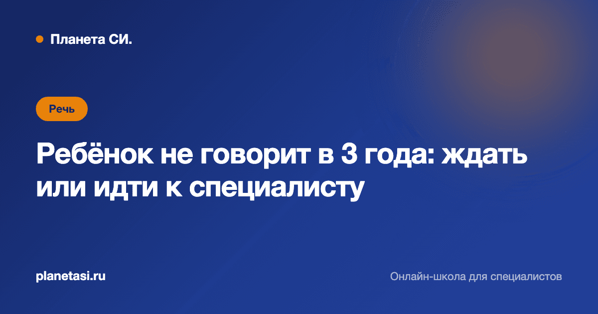 Ребёнок не говорит в 3 года: когда «само пройдёт», а когда пора к специалисту